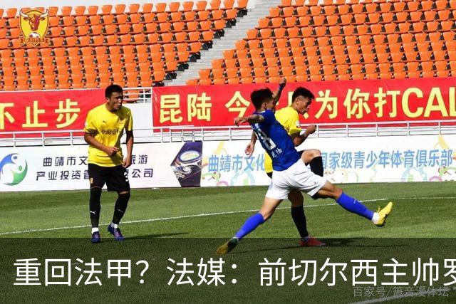 重回法甲？法媒：前切尔西主帅罗塞尼尔成为巴黎FC主帅候选