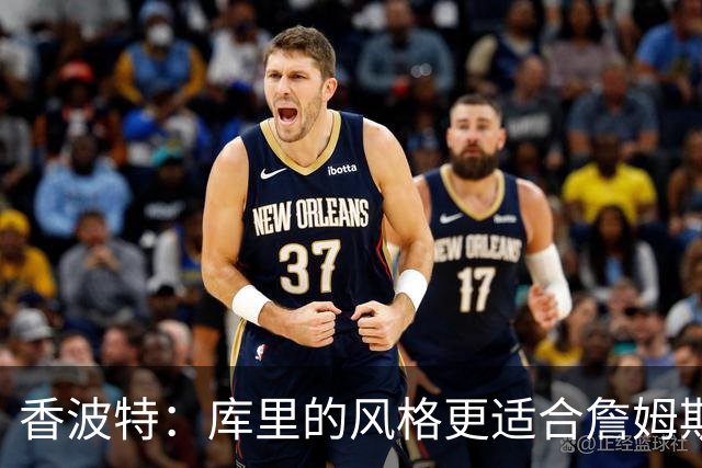 香波特：库里的风格更适合詹姆斯 他跟哈登&米切尔球权不够分